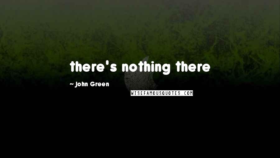 John Green Quotes: there's nothing there