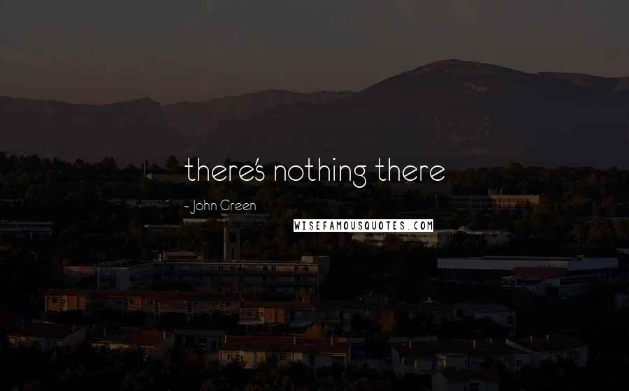 John Green Quotes: there's nothing there