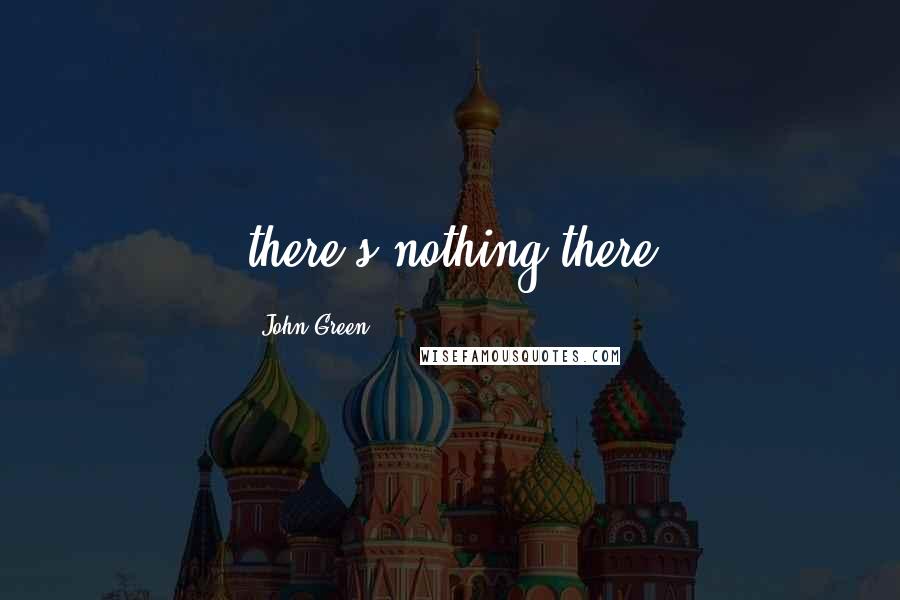 John Green Quotes: there's nothing there