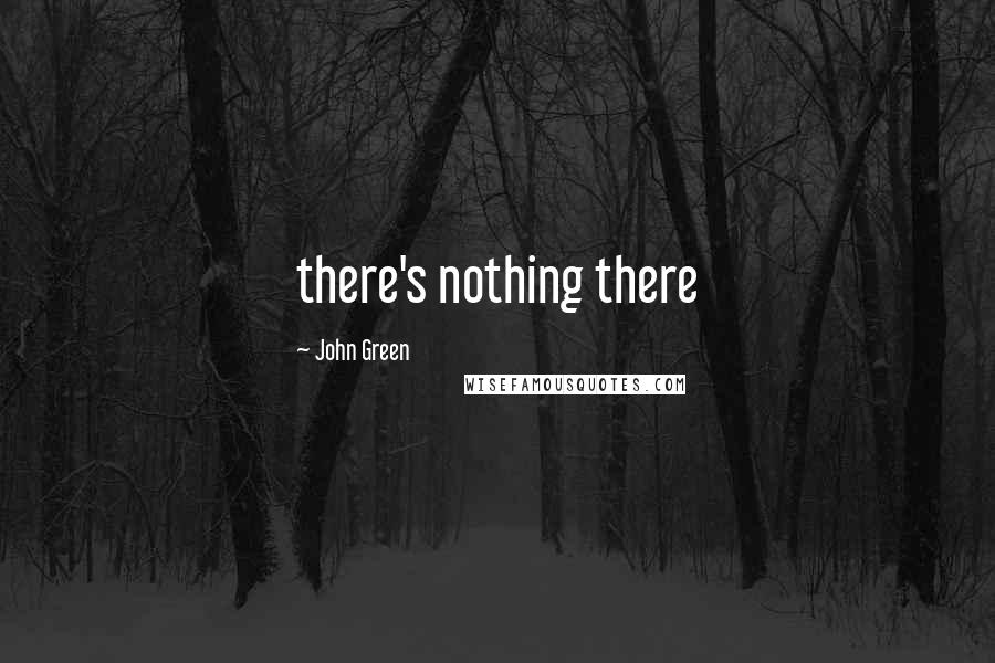 John Green Quotes: there's nothing there