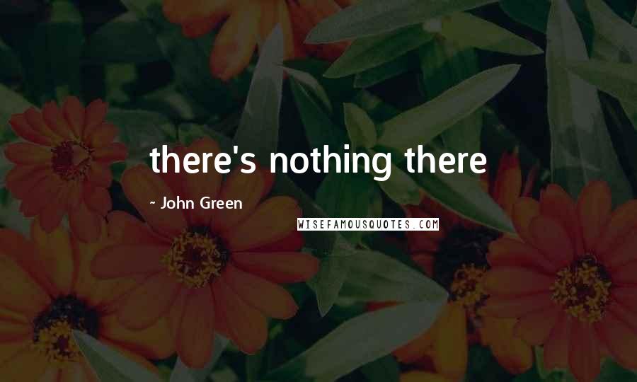 John Green Quotes: there's nothing there