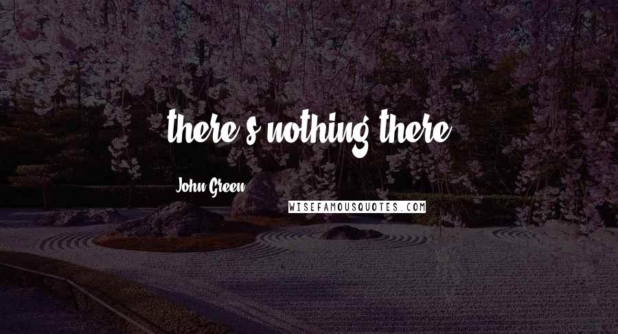 John Green Quotes: there's nothing there