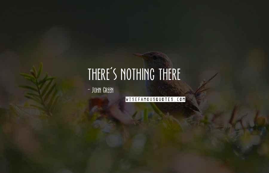 John Green Quotes: there's nothing there