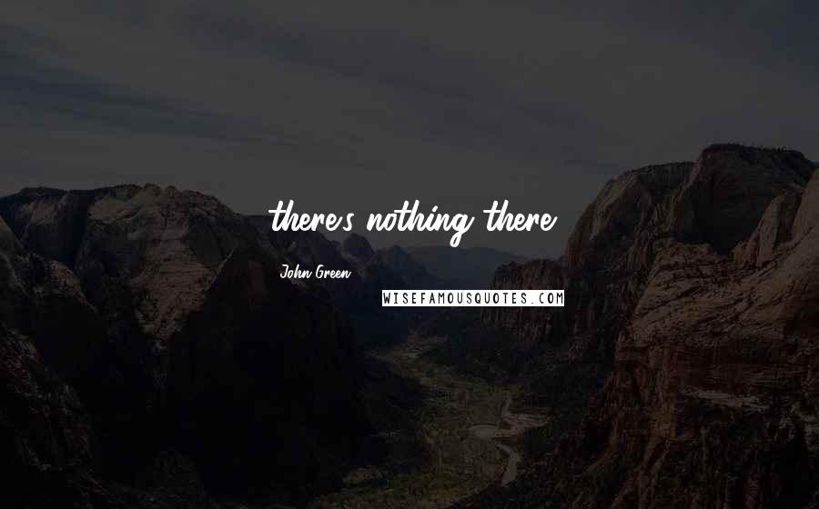 John Green Quotes: there's nothing there