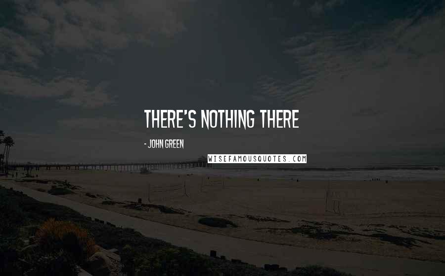 John Green Quotes: there's nothing there