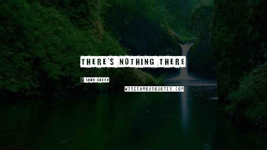 John Green Quotes: there's nothing there