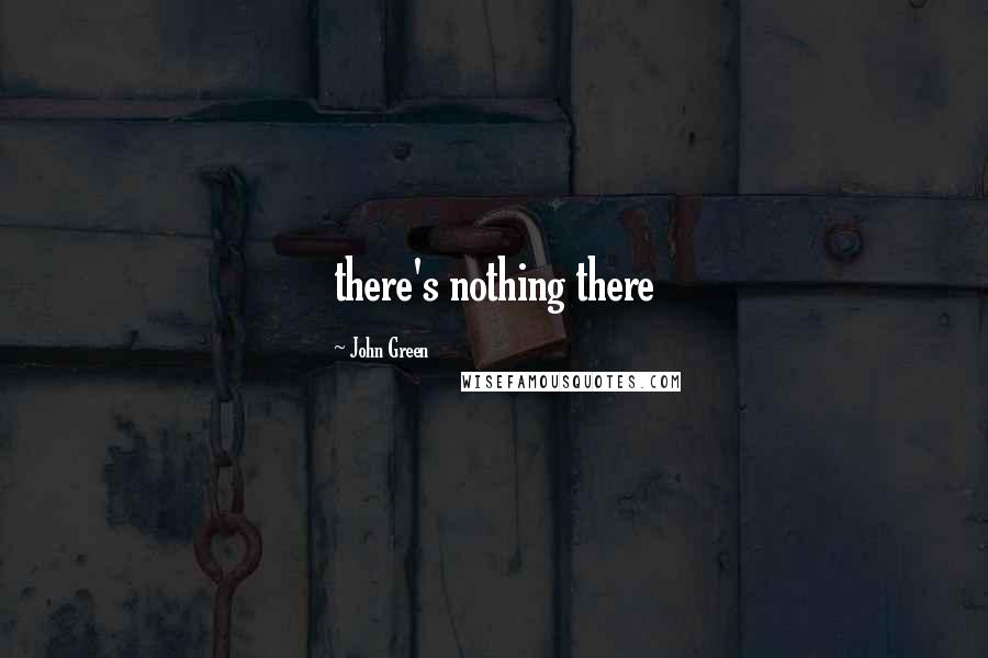 John Green Quotes: there's nothing there
