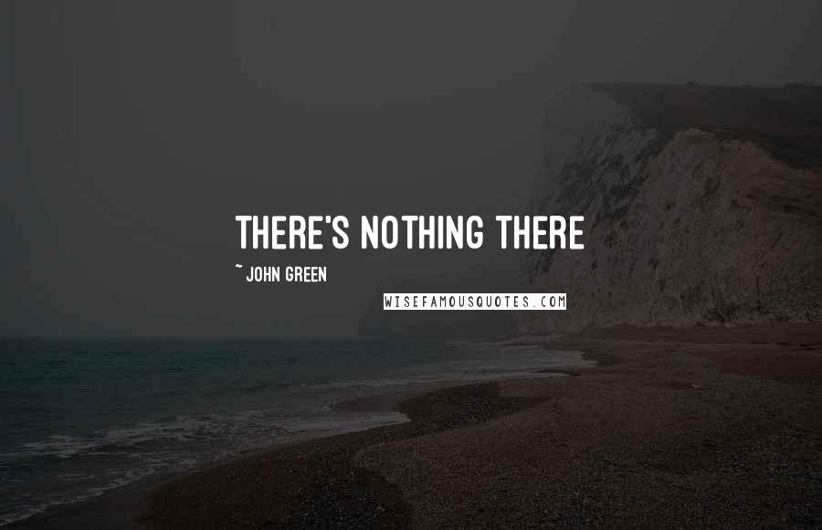 John Green Quotes: there's nothing there