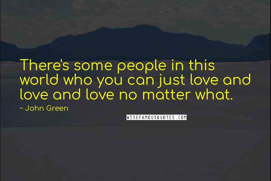 John Green Quotes: There's some people in this world who you can just love and love and love no matter what.