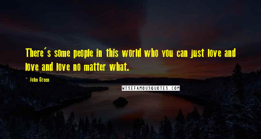 John Green Quotes: There's some people in this world who you can just love and love and love no matter what.