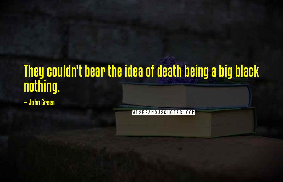 John Green Quotes: They couldn't bear the idea of death being a big black nothing.