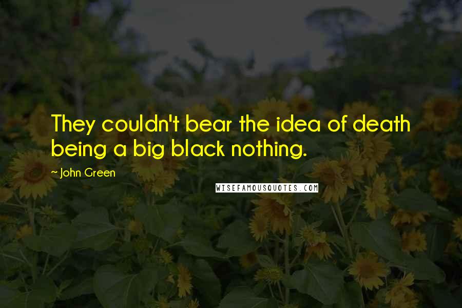 John Green Quotes: They couldn't bear the idea of death being a big black nothing.