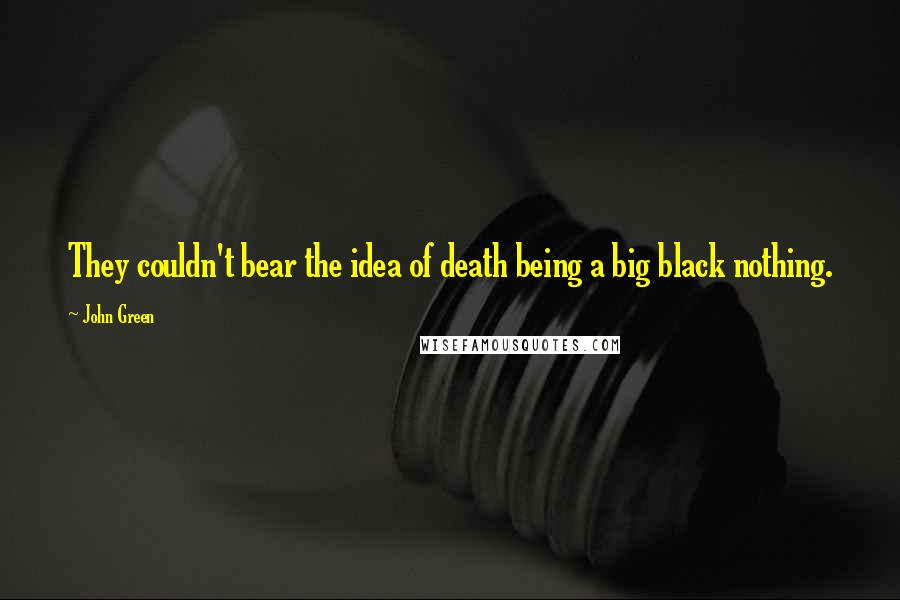 John Green Quotes: They couldn't bear the idea of death being a big black nothing.