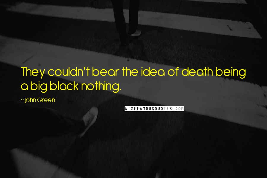 John Green Quotes: They couldn't bear the idea of death being a big black nothing.