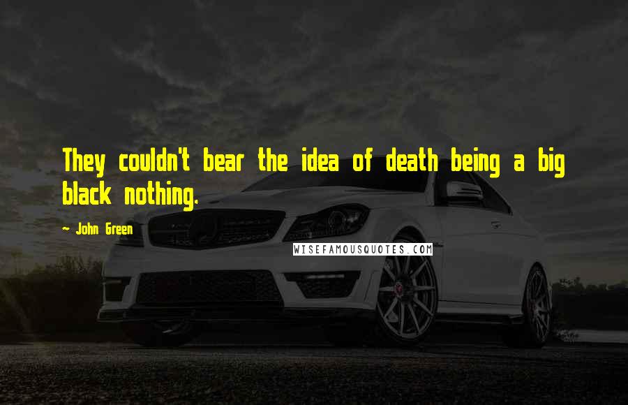 John Green Quotes: They couldn't bear the idea of death being a big black nothing.