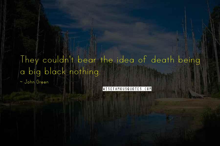 John Green Quotes: They couldn't bear the idea of death being a big black nothing.