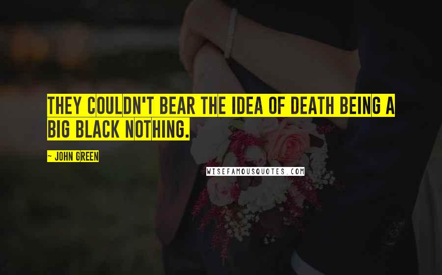 John Green Quotes: They couldn't bear the idea of death being a big black nothing.