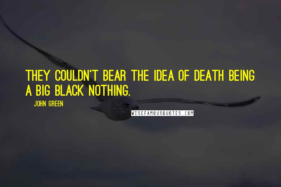 John Green Quotes: They couldn't bear the idea of death being a big black nothing.