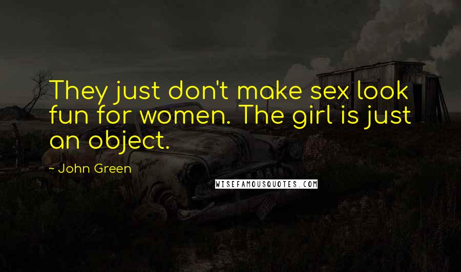 John Green Quotes: They just don't make sex look fun for women. The girl is just an object.