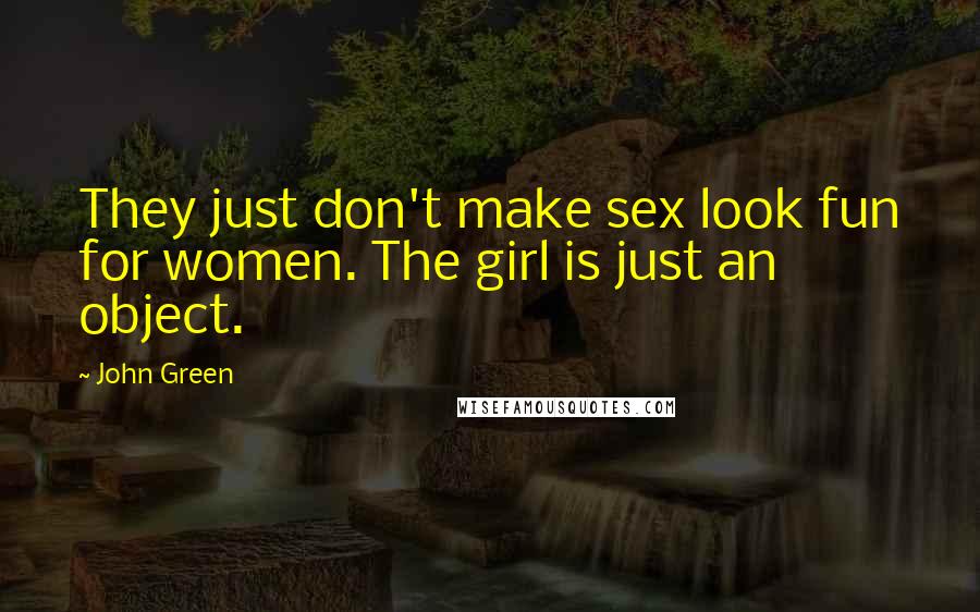 John Green Quotes: They just don't make sex look fun for women. The girl is just an object.