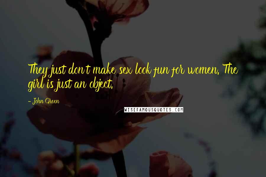 John Green Quotes: They just don't make sex look fun for women. The girl is just an object.