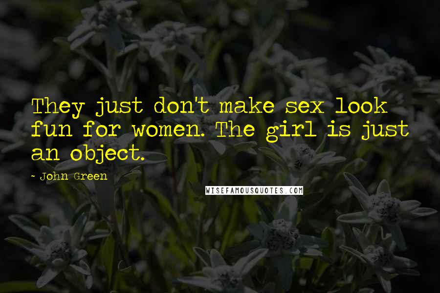 John Green Quotes: They just don't make sex look fun for women. The girl is just an object.