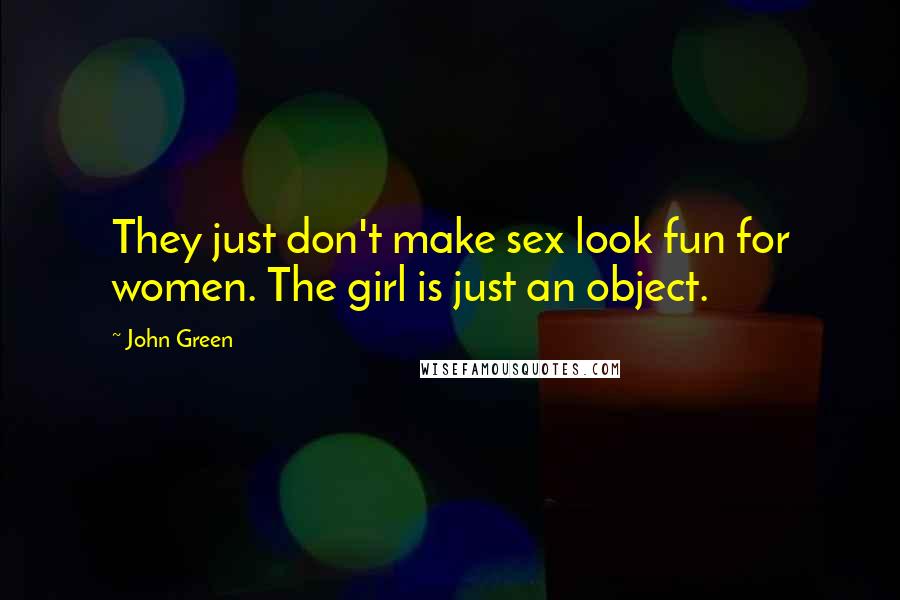 John Green Quotes: They just don't make sex look fun for women. The girl is just an object.