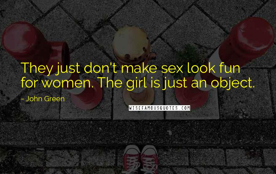 John Green Quotes: They just don't make sex look fun for women. The girl is just an object.