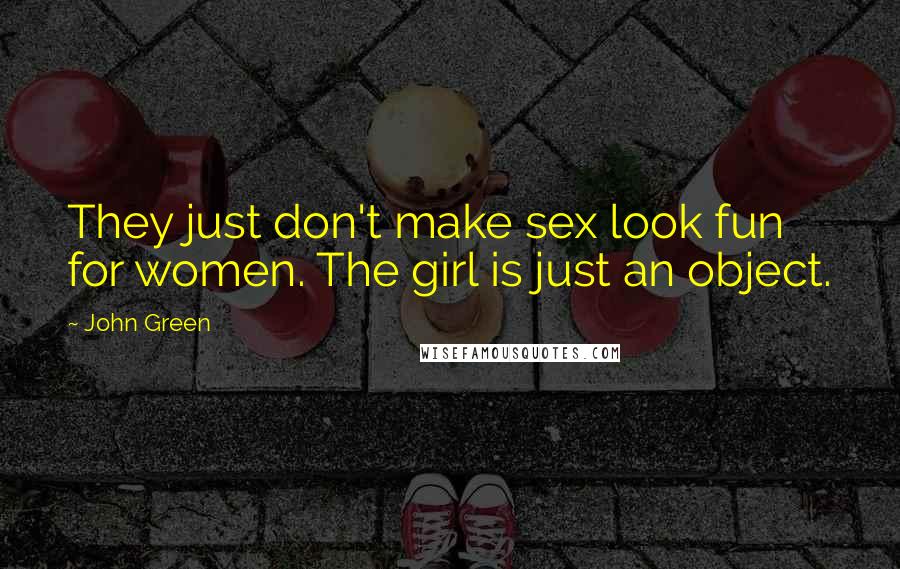 John Green Quotes: They just don't make sex look fun for women. The girl is just an object.