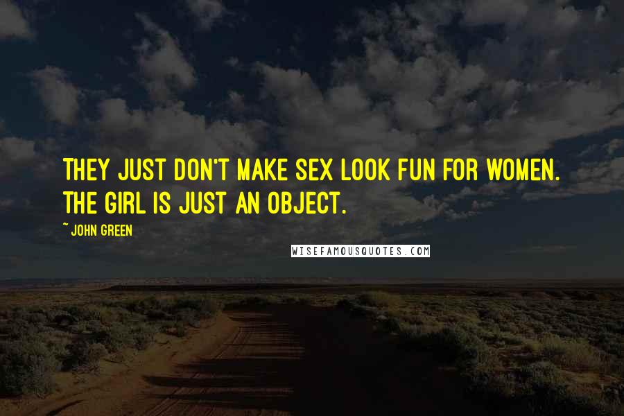 John Green Quotes: They just don't make sex look fun for women. The girl is just an object.