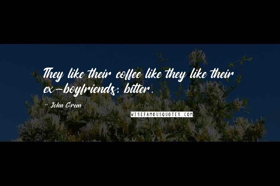 John Green Quotes: They like their coffee like they like their ex-boyfriends: bitter.