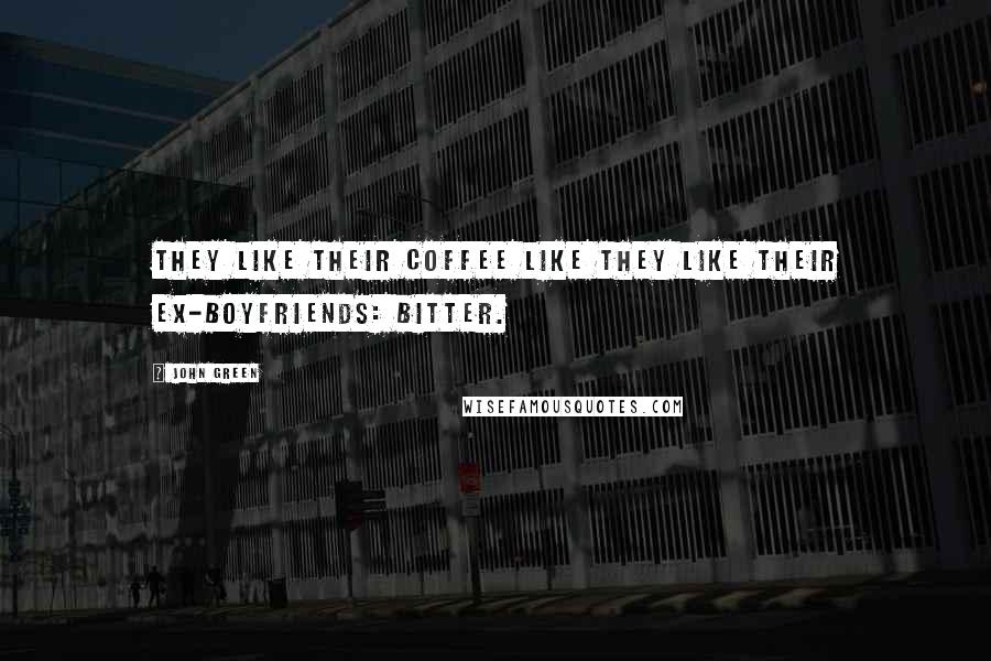John Green Quotes: They like their coffee like they like their ex-boyfriends: bitter.