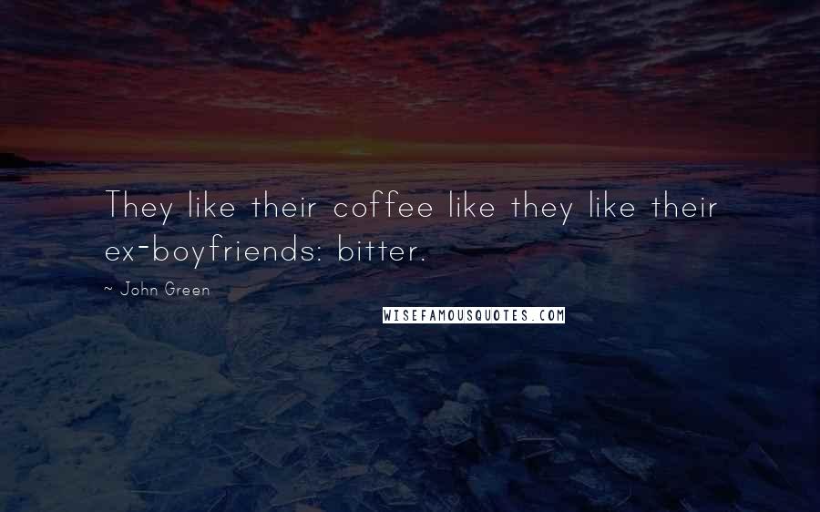 John Green Quotes: They like their coffee like they like their ex-boyfriends: bitter.