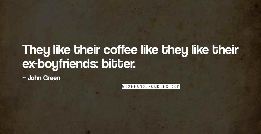 John Green Quotes: They like their coffee like they like their ex-boyfriends: bitter.