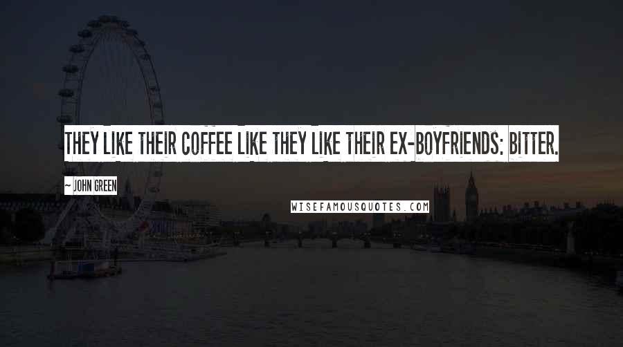John Green Quotes: They like their coffee like they like their ex-boyfriends: bitter.