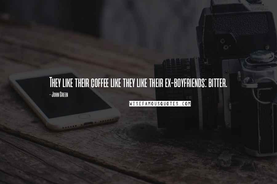 John Green Quotes: They like their coffee like they like their ex-boyfriends: bitter.