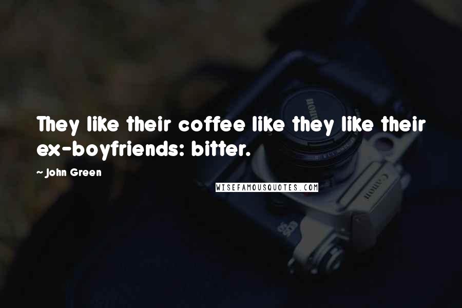 John Green Quotes: They like their coffee like they like their ex-boyfriends: bitter.