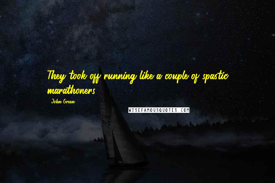 John Green Quotes: They took off running like a couple of spastic marathoners.