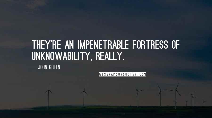 John Green Quotes: They're an impenetrable fortress of unknowability, really.