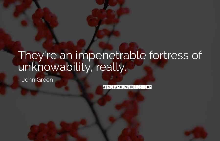 John Green Quotes: They're an impenetrable fortress of unknowability, really.