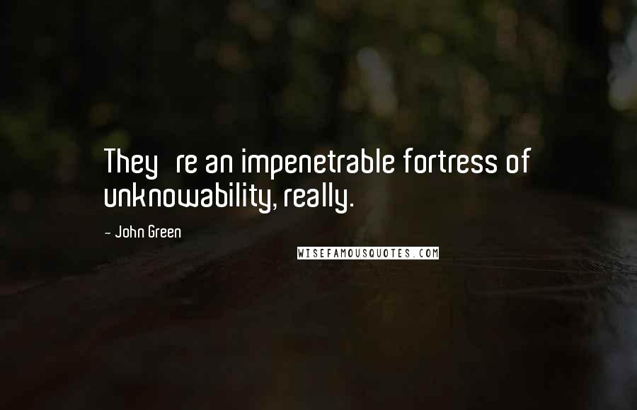 John Green Quotes: They're an impenetrable fortress of unknowability, really.
