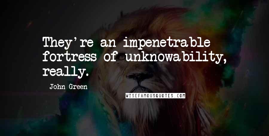 John Green Quotes: They're an impenetrable fortress of unknowability, really.