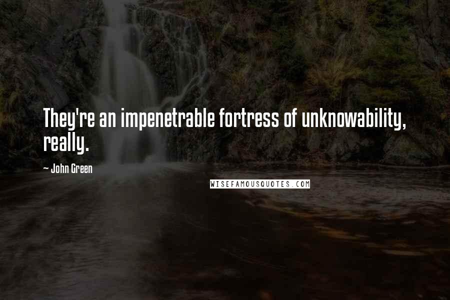 John Green Quotes: They're an impenetrable fortress of unknowability, really.