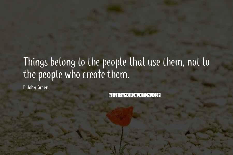 John Green Quotes: Things belong to the people that use them, not to the people who create them.
