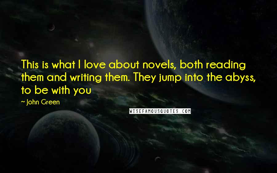 John Green Quotes: This is what I love about novels, both reading them and writing them. They jump into the abyss, to be with you