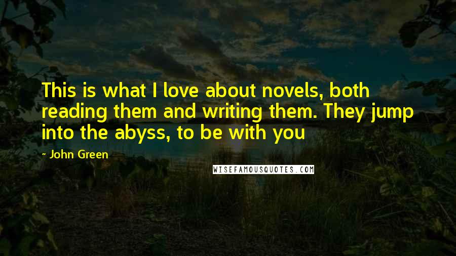 John Green Quotes: This is what I love about novels, both reading them and writing them. They jump into the abyss, to be with you