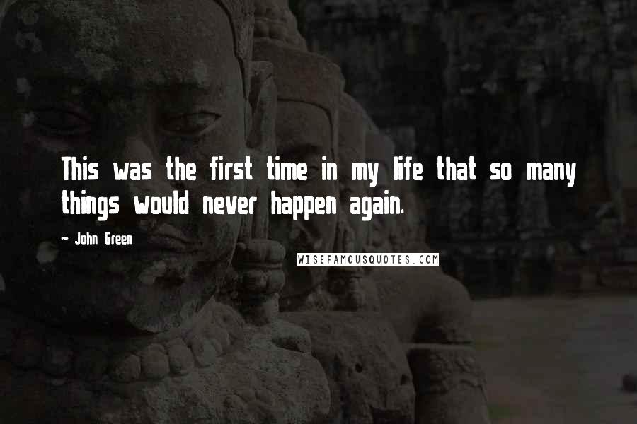 John Green Quotes: This was the first time in my life that so many things would never happen again.