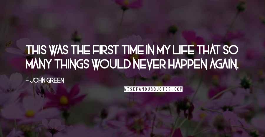 John Green Quotes: This was the first time in my life that so many things would never happen again.