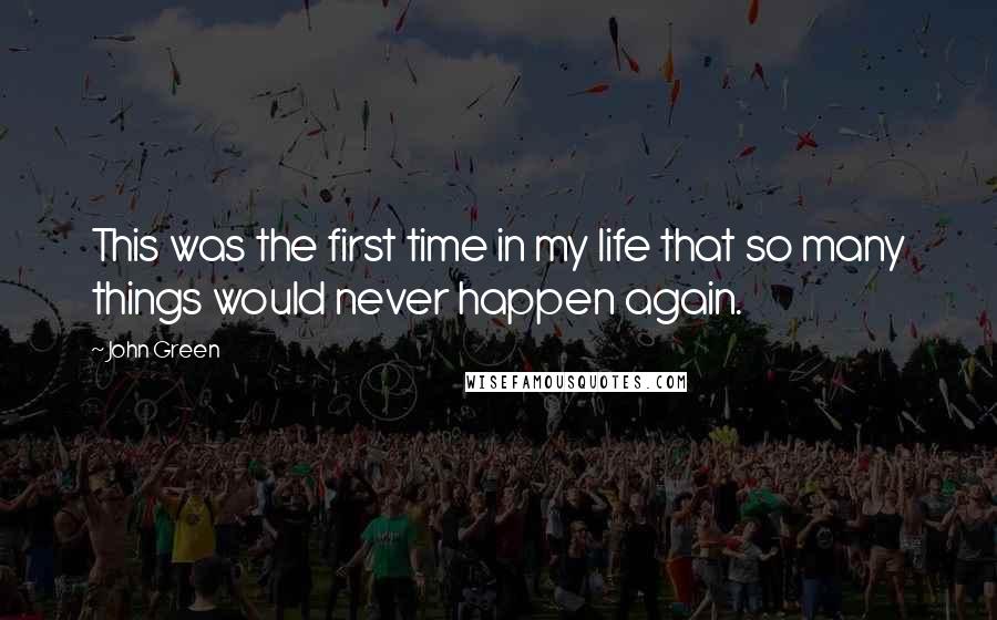 John Green Quotes: This was the first time in my life that so many things would never happen again.