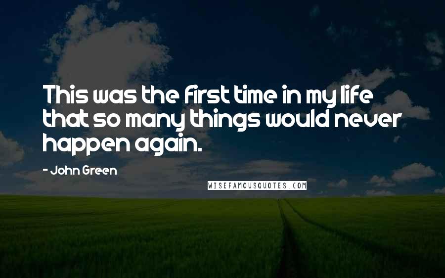 John Green Quotes: This was the first time in my life that so many things would never happen again.